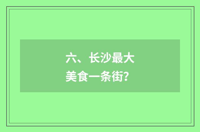 六、长沙最大美食一条街？
