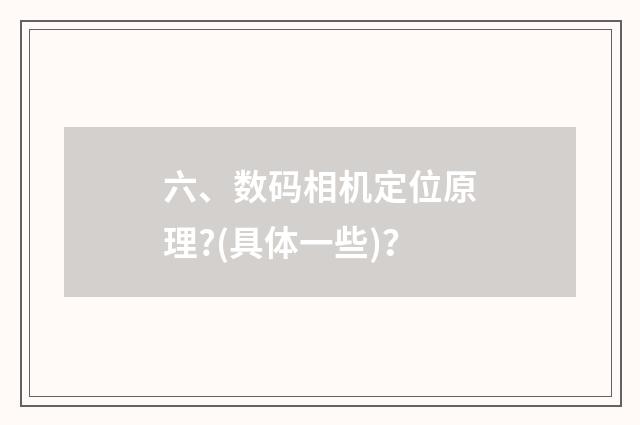 六、数码相机定位原理?(具体一些)？