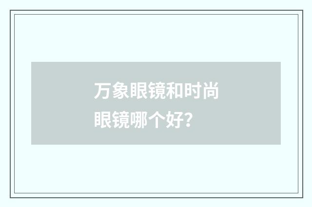 万象眼镜和时尚眼镜哪个好？