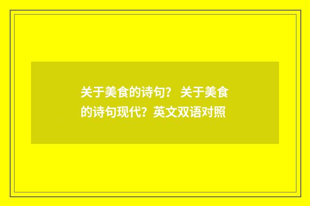 关于美食的诗句？ 关于美食的诗句现代？英文双语对照
