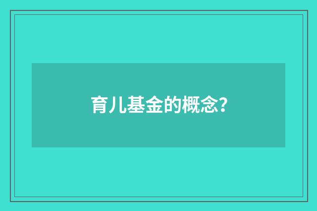 育儿基金的概念？
