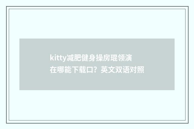 kitty减肥健身操房琨领演在哪能下载口？英文双语对照
