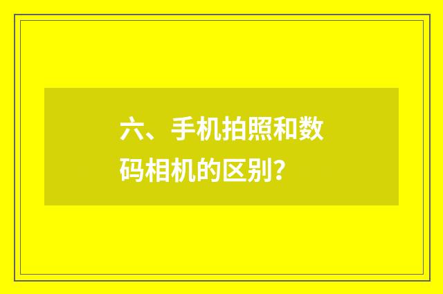 六、手机拍照和数码相机的区别？
