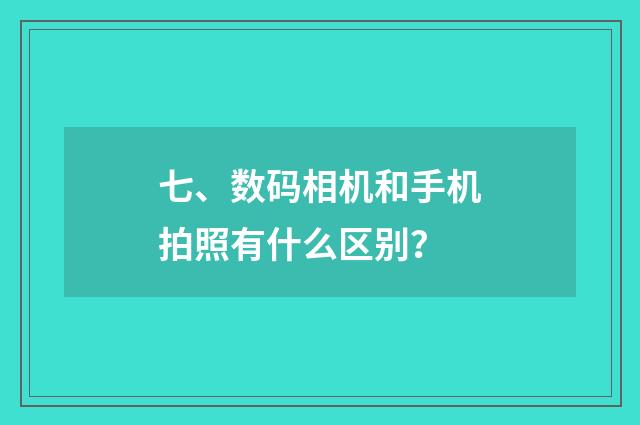 七、数码相机和手机拍照有什么区别？