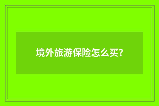 境外旅游保险怎么买?