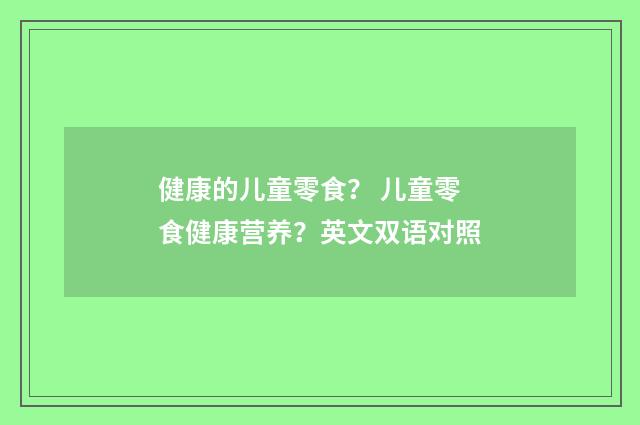 健康的儿童零食？ 儿童零食健康营养？英文双语对照