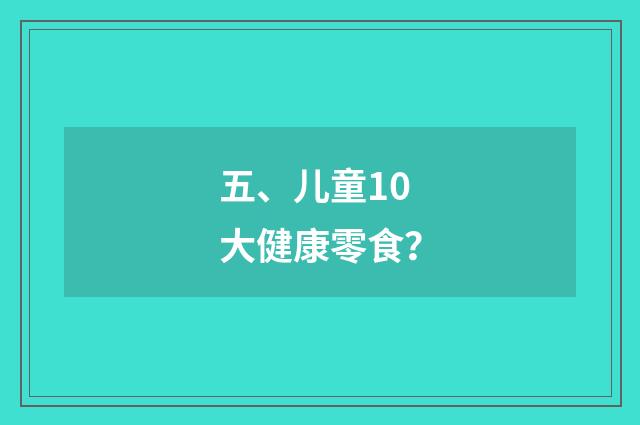 五、儿童10大健康零食？
