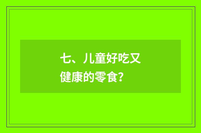 七、儿童好吃又健康的零食?