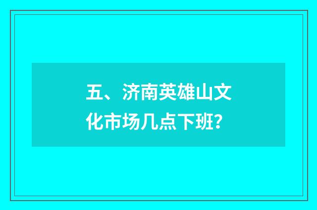 五、济南英雄山文化市场几点下班?
