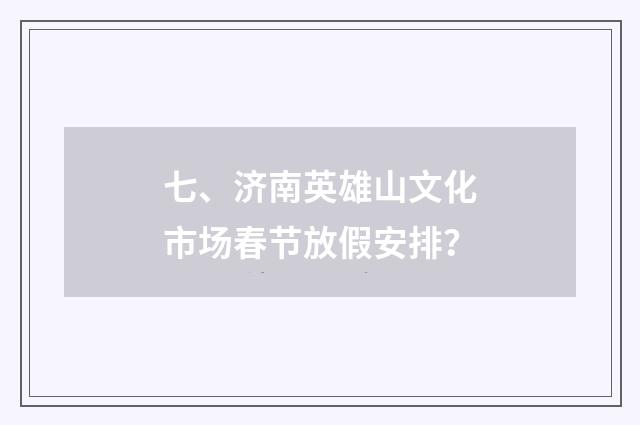七、济南英雄山文化市场春节放假安排？