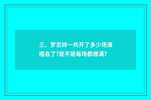 三、罗志祥一共开了多少场演唱会了?是不是每场都爆满？