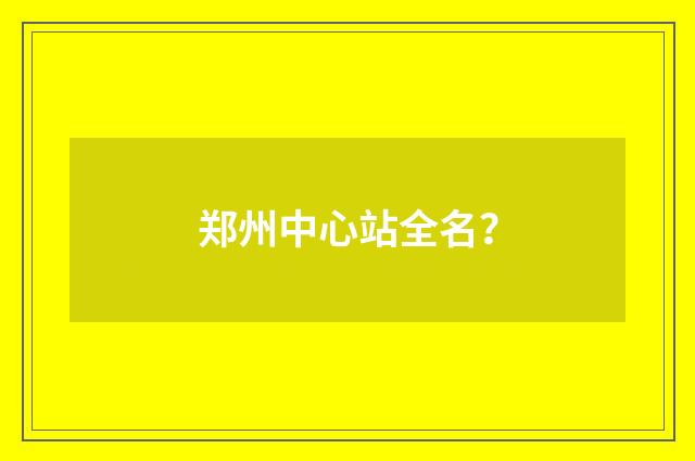 郑州中心站全名？