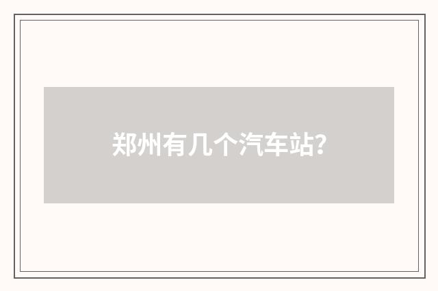 郑州有几个汽车站？