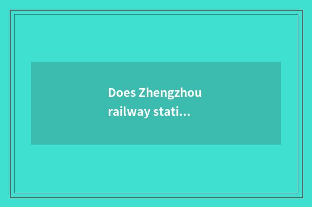 Does Zhengzhou railway station have passenger station?