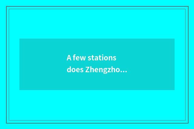 A few stations does Zhengzhou have?