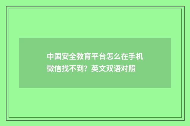 中国安全教育平台怎么在手机微信找不到？英文双语对照