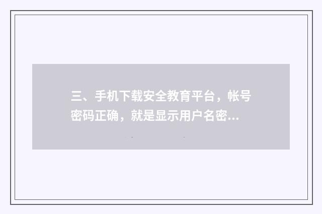 三、手机下载安全教育平台，帐号密码正确，就是显示用户名密码错误登不上，用微信登上了，又无法认证，求解？