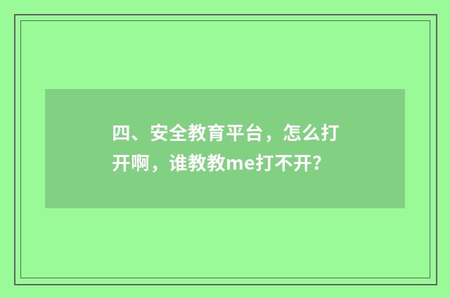 四、安全教育平台，怎么打开啊，谁教教me打不开？
