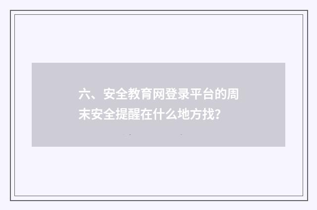 六、安全教育网登录平台的周末安全提醒在什么地方找？