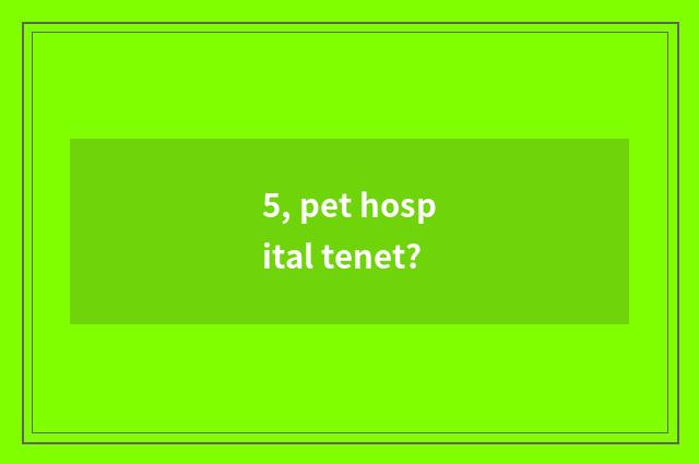 5, pet hospital tenet?