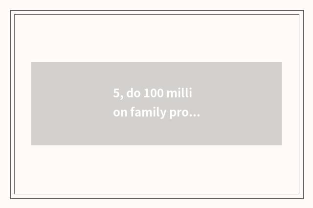 5, do 100 million family property and complete friend compare gold below which g