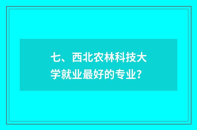 七、西北农林科技大学就业最好的专业？