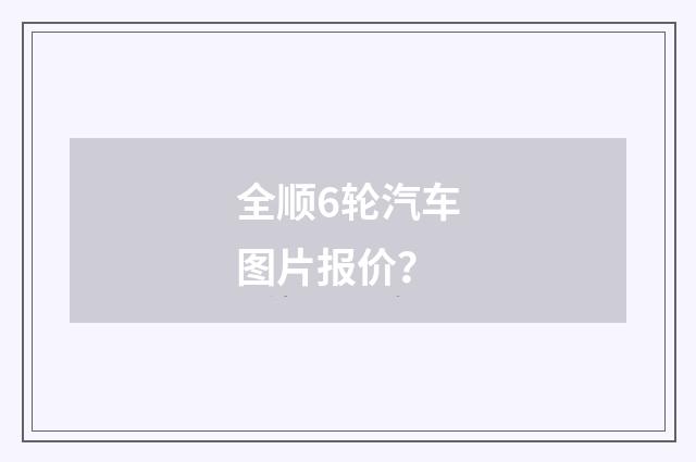 全顺6轮汽车图片报价？