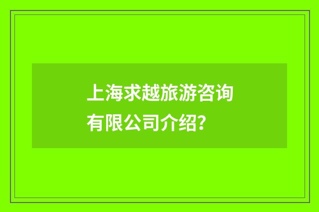 上海求越旅游咨询有限公司介绍?