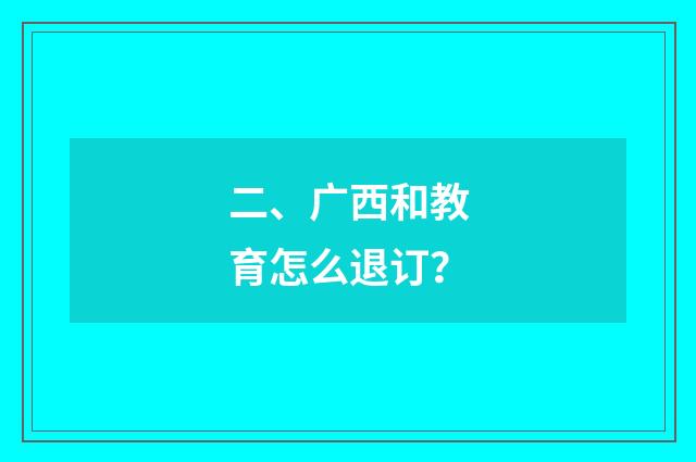 二、广西和教育怎么退订？