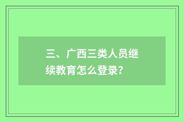 三、广西三类人员继续教育怎么登录？