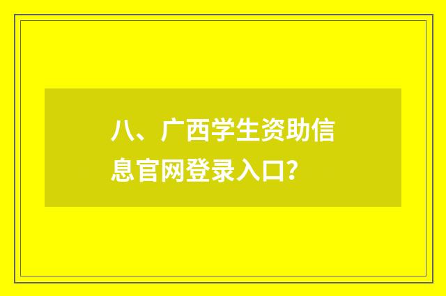 八、广西学生资助信息官网登录入口？