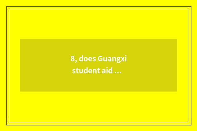 8, does Guangxi student aid financially information officer net to log onto the 