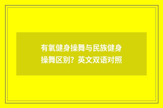 有氧健身操舞与民族健身操舞区别？英文双语对照
