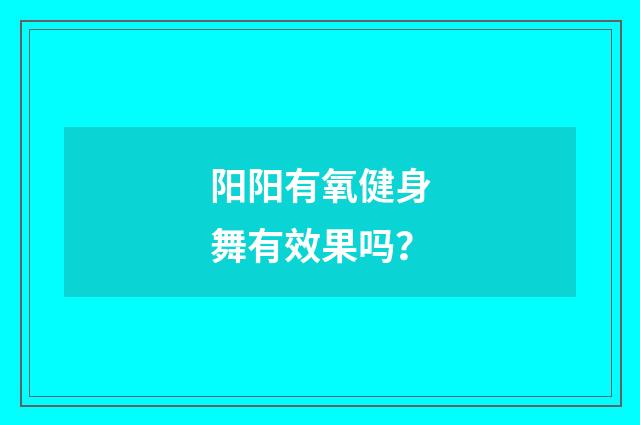 阳阳有氧健身舞有效果吗？