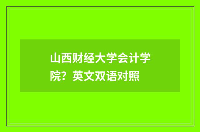 山西财经大学会计学院？英文双语对照
