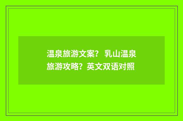 温泉旅游文案？ 乳山温泉旅游攻略？英文双语对照