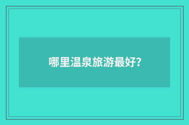 哪里温泉旅游最好？
