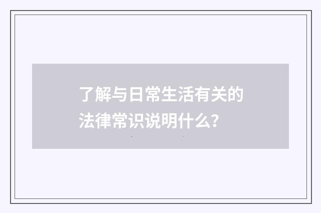了解与日常生活有关的法律常识说明什么？