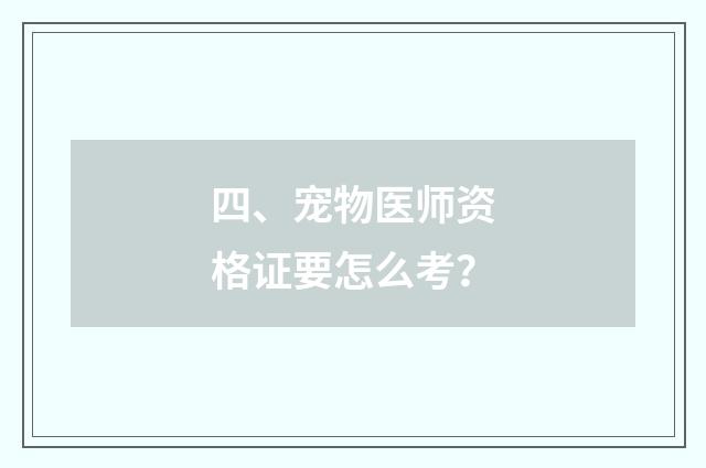 四、宠物医师资格证要怎么考？