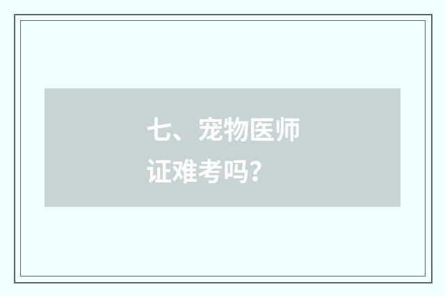 七、宠物医师证难考吗?