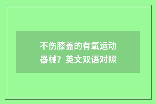 不伤膝盖的有氧运动器械？英文双语对照