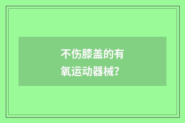 不伤膝盖的有氧运动器械？