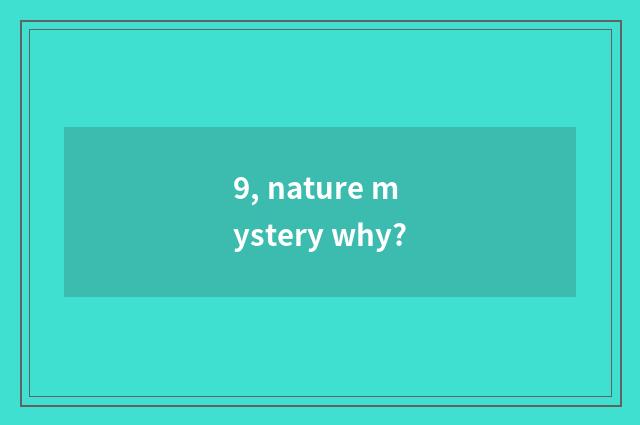 9, nature mystery why?