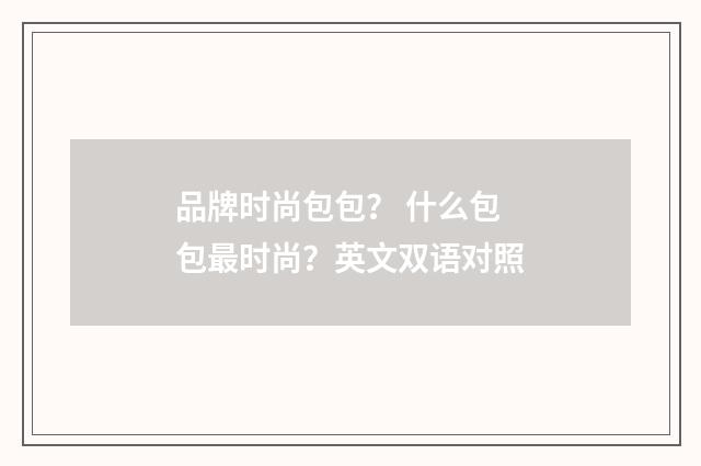 品牌时尚包包？ 什么包包最时尚？英文双语对照