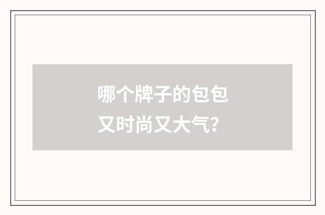 哪个牌子的包包又时尚又大气？