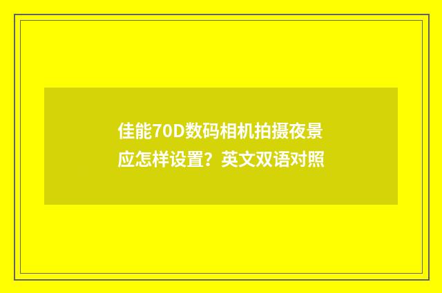 佳能70D数码相机拍摄夜景应怎样设置？英文双语对照