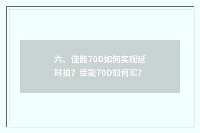 六、佳能70D如何实现延时拍？佳能70D如何实？
