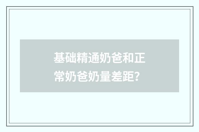 基础精通奶爸和正常奶爸奶量差距？