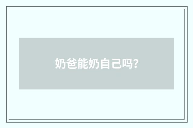 奶爸能奶自己吗？