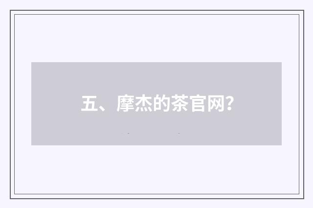 五、摩杰的茶官网？